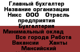 Главный бухгалтер › Название организации ­ Никс, ООО › Отрасль предприятия ­ Бухгалтерия › Минимальный оклад ­ 75 000 - Все города Работа » Вакансии   . Ханты-Мансийский,Нефтеюганск г.